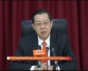 Pakatan Harapan faham keperluan mengadakan pilihan raya mengejut