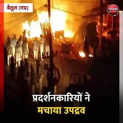 बैतूल (मप्र): प्रदर्शनकारियों ने मचाया उपद्रव,  घरों पर किया पथराव, दुकानों में आग