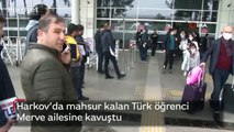 Harkov’da mahsur kalan Türk öğrenci Merve ailesine kavuştu