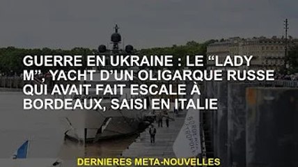 Guerre d'Ukraine : le yacht 'Lady M' de l'oligarque russe arrêté à Bordeaux saisi en Italie