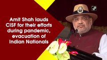 Amit Shah lauds CISF for their efforts during pandemic, evacuation of Indians