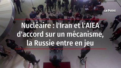 Nucléaire : l'Iran et l'AIEA d'accord sur un mécanisme, la Russie entre en jeu