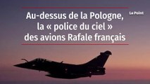 Au-dessus de la Pologne, la « police du ciel » des avions Rafale français