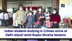Indian students studying in Crimea arrive at Delhi airport amid Russia-Ukraine tensions