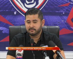 Tunku Ismail: Tiada istilah berpuas hati