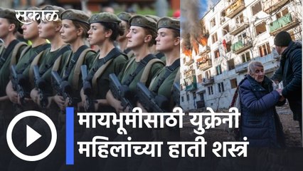 Ukraine Conflict l युक्रेनी महिलांचा संघर्ष सांगणारा Report l Sakal