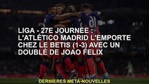 Liga - Jour 27 : l'Atletico Madrid bat le Betis 1-3, Joao Felix marque un doublé