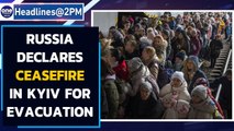 Russia declares ceasefire in Ukraine's Kyiv & 3 other cities for evacuation | Oneindia News