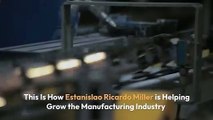 This Is How Estanislao Ricardo Miller is Helping Grow the Manufacturing Industry