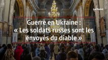 Guerre en Ukraine : « Les soldats russes sont les envoyés du diable »