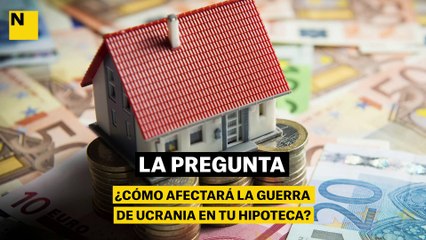 ¿Cómo afectará la guerra de Ucrania en tu hipoteca?