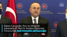 Bakan Çavuşoğlu: Rus ve Ukraynalı bakanlarla 10 Mart'ta Antalya Diplomasi Forumu'nda üçlü formatta görüşeceğiz