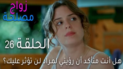 زواج مصلحة الحلقة 26 - هل أنت متأكد أن رؤيتي لمراد لن تؤثر عليك؟