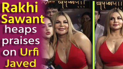 Rakhi Sawant heaps praises on Urfi Javed