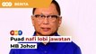 Jawatan Exco pun saya tak nak, Puad nafi lobi jawatan MB Johor