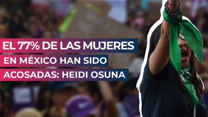 El 77% de las mujeres en México han sido acosadas: Heidi Osuna