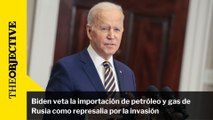 Biden veta la importación de petróleo y gas de Rusia como represalia por la invasión