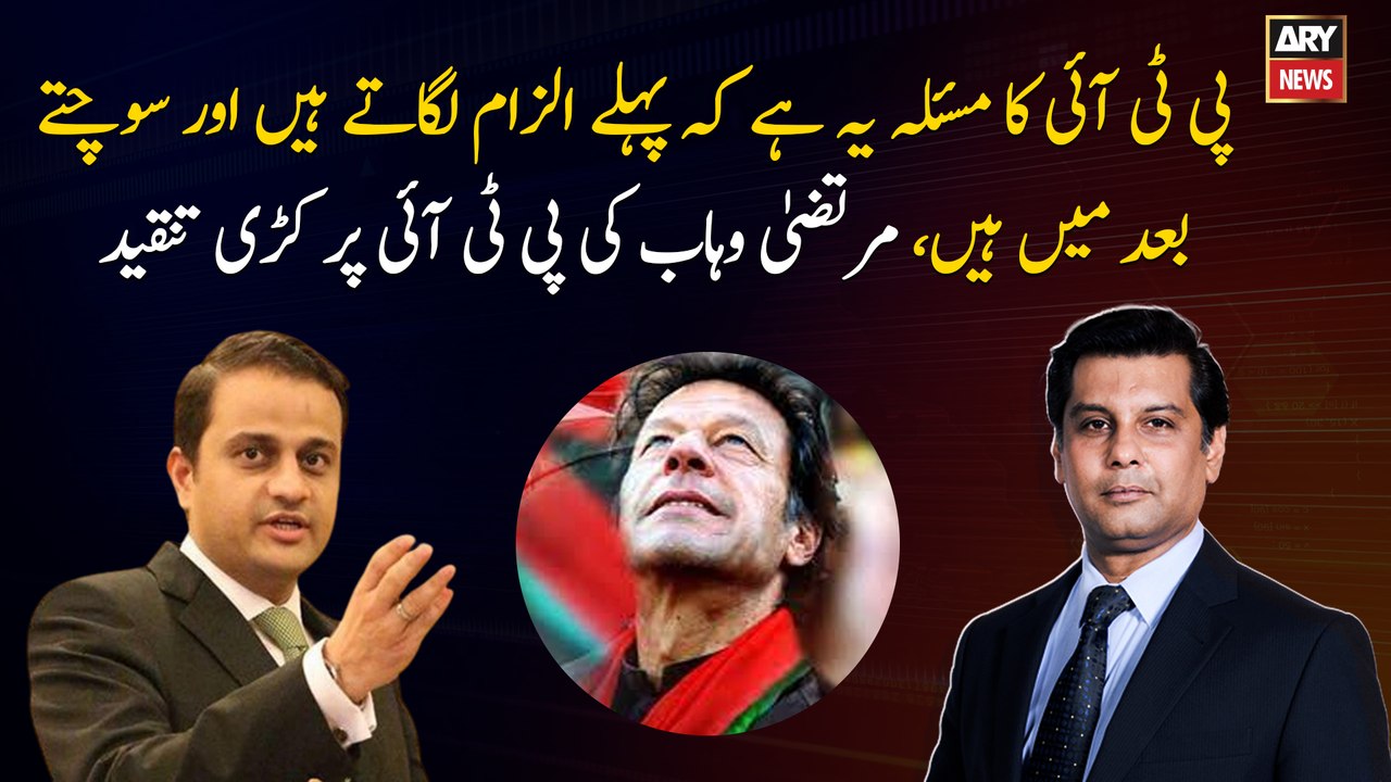 The problem of PTI is that they blame first and think later: Murtaza Wahab