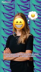 Os humanos não foram projetados para serem felizes o tempo todo.