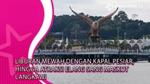 Liburan Mewah dengan Kapal Pesiar, hingga Atraksi Elang sang Maskot Langkawi