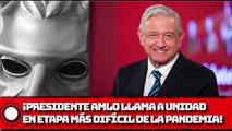 ¡Presidente AMLO llama a unidad en etapa más difícil de la pandemia!