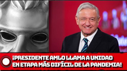 ¡Presidente AMLO llama a unidad en etapa más difícil de la pandemia!