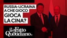 Russia-Ucraina, a che gioco gioca la Cina? Segui la diretta con Peter Gomez