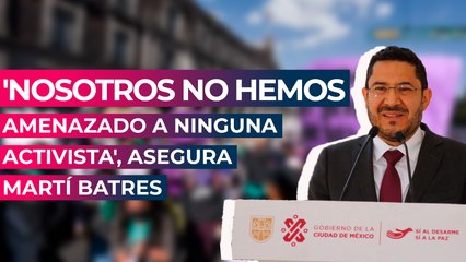 'Nosotros no hemos amenazado a ninguna activista', asegura Martí Batres