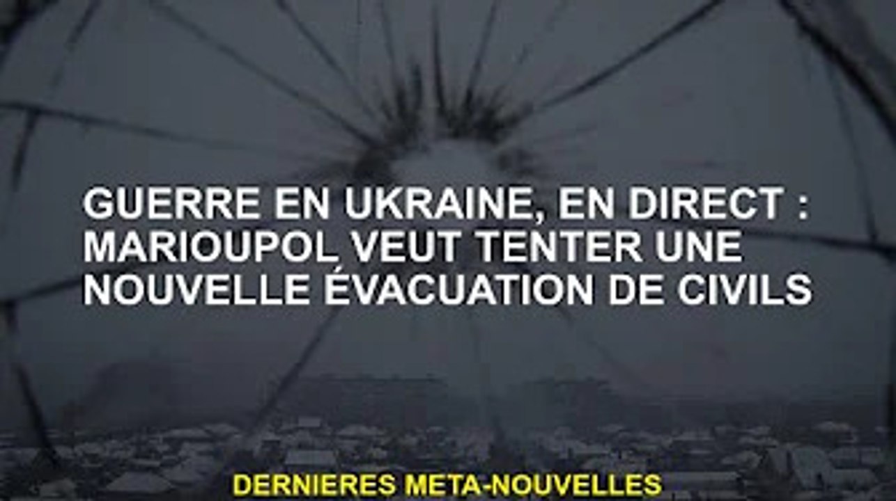 Guerre d'Ukraine, en direct : Marioupol veut réessayer d'évacuer les civils