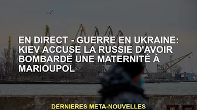 EN DIRECT - Guerre d'Ukraine : Kiev accuse la Russie d'avoir ardé une maternité à Marioupol