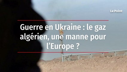 Guerre en Ukraine : le gaz algérien, une manne pour l'Europe ?