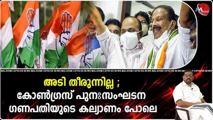 അടി തീരുന്നില്ല ; കോണ്‍ഗ്രസ്‌ പുനഃസംഘടന ഗണപതിയുടെ കല്യാണം പോലെ