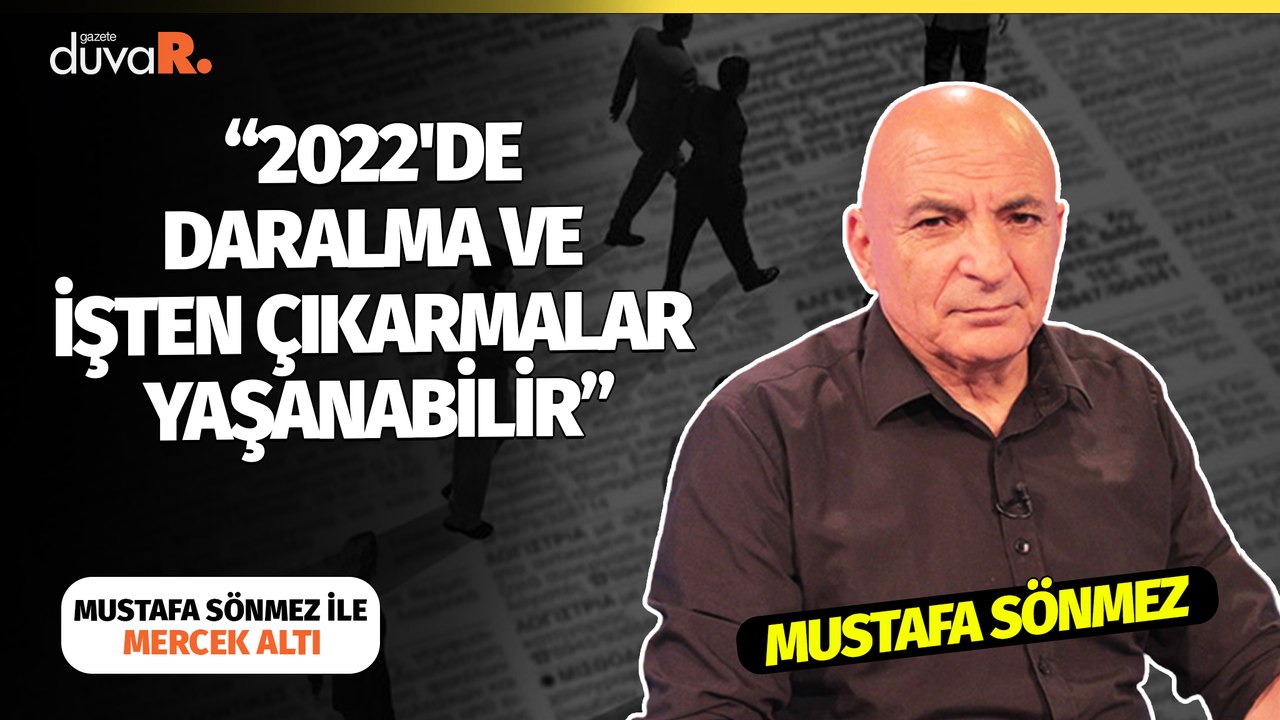 Mercek Altı... Mustafa Sönmez: 2022'de daralma ve işten çıkarmalar yaşanabilir