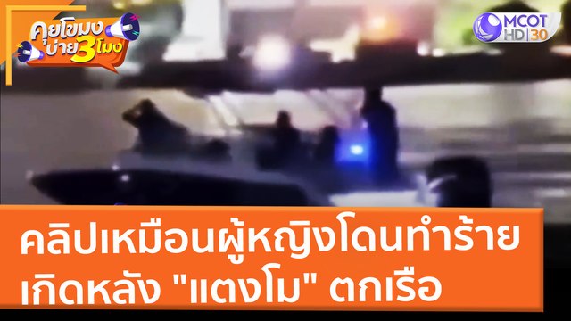คลิปเหมือนผู้หญิงโดนทำร้าย เกิดหลัง แตงโม ตกเรือ (10 มี.ค. 65) คุยโขมงบ่าย 3 โมง