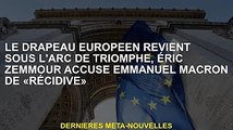 Les drapeaux européens reviennent sous l'Arc de Triomphe, Eric Zemour accuse Emmanuel Macron de 