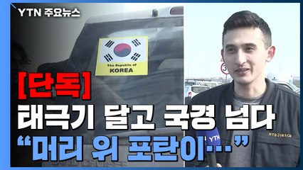 [단독] 태극기 달고 국경 넘다..."머리 위로 포탄 날아다녀" / YTN