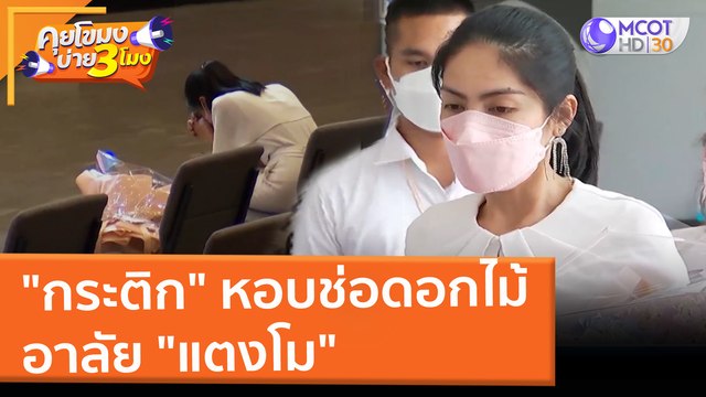 กระติก หอบช่อดอกไม้อาลัย แตงโม (11 มี.ค. 65) คุยโขมงบ่าย 3 โมง