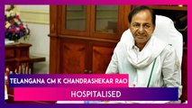 K Chandrashekar Rao, Telangana Chief Minister, Hospitalised