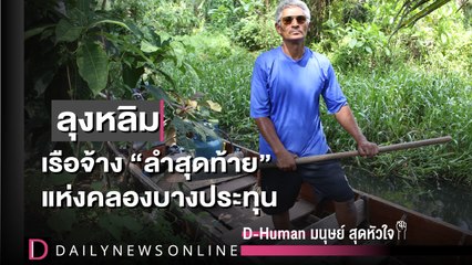 “ลุงหลิม” เรือจ้างลำสุดท้าย คลองบางประทุน | D-Human มนุษย์สุดหัวใจ I DailyNews Online EP:10