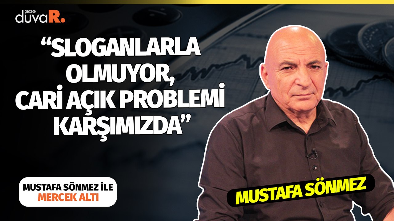 Mercek Altı... Mustafa Sönmez: Sloganlarla olmuyor, cari açık problemi karşımızda