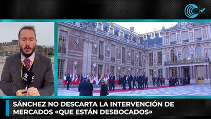 Sánchez no descarta la intervención de mercados «que están desbocados»