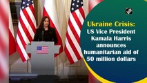 Ukraine Crisis: US Vice President Kamala Harris announces humanitarian aid of $50 million