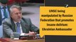 UNSC being manipulated by Russian Federation that promotes insane delirium: Ukrainian Ambassador