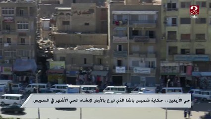 حي الأربعين .. حكاية شميس باشا الذى تبرع بالأرض لإنشاء الحي الأشهر في السويس