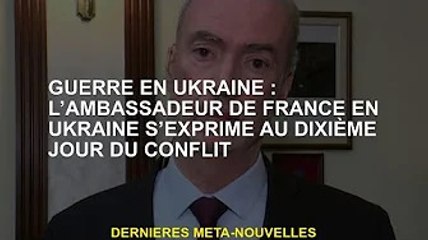 Guerre d'Ukraine : l'ambassadeur de France en Ukraine s'exprime sur le dixième jour du conflit