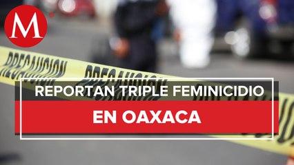Tres mujeres fueron asesinadas a disparos en Oaxaca; una menor sobrevivió