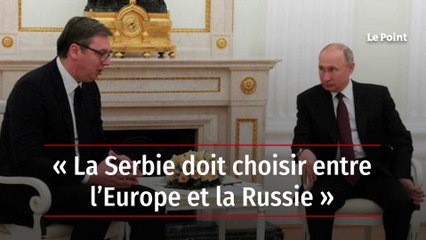 « La Serbie doit choisir entre l’Europe et la Russie »