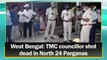 TMC councillor shot dead in North 24 Parganas in West Bengal
