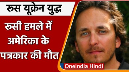 Russia Ukraine War: रूसी सेना के हमले में मारा गया अमेरिकी पत्रकार | US Journalist | वनइंडिया हिंदी