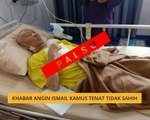 Khabar angin Ismail Kamus tenat tidak sahih